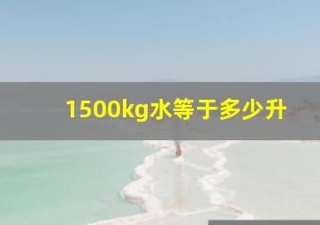 1500kg水等于多少升