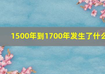 1500年到1700年发生了什么