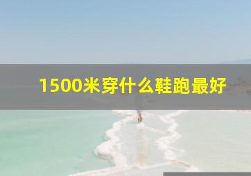 1500米穿什么鞋跑最好