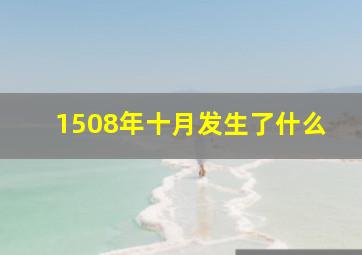 1508年十月发生了什么