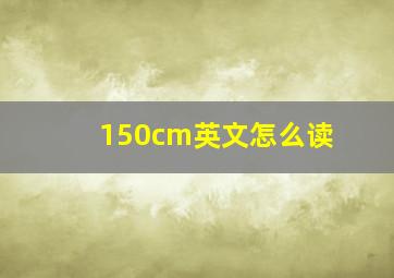 150cm英文怎么读