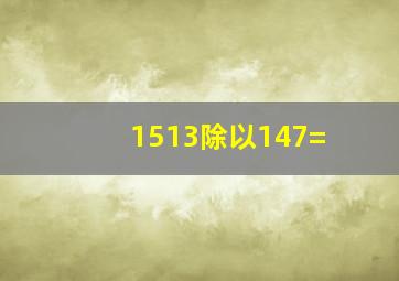 1513除以147=