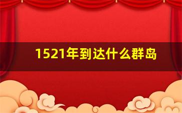 1521年到达什么群岛