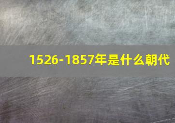 1526-1857年是什么朝代