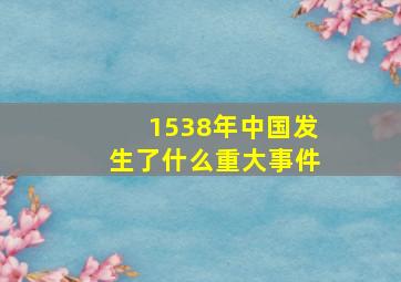 1538年中国发生了什么重大事件