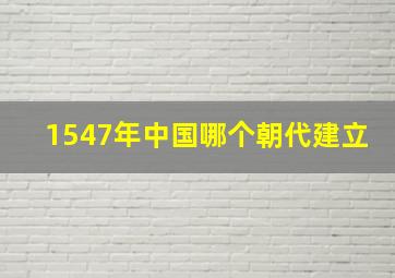 1547年中国哪个朝代建立