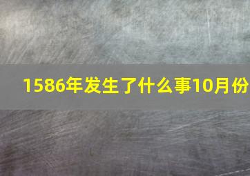 1586年发生了什么事10月份