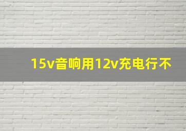 15v音响用12v充电行不