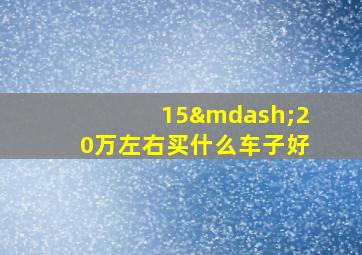 15—20万左右买什么车子好