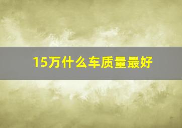 15万什么车质量最好