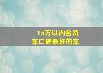 15万以内合资车口碑最好的车