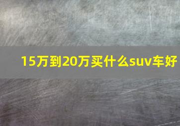 15万到20万买什么suv车好