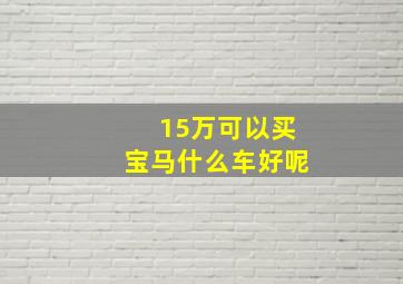 15万可以买宝马什么车好呢