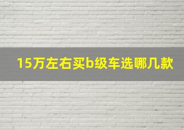 15万左右买b级车选哪几款