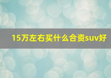 15万左右买什么合资suv好