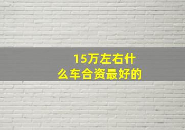 15万左右什么车合资最好的