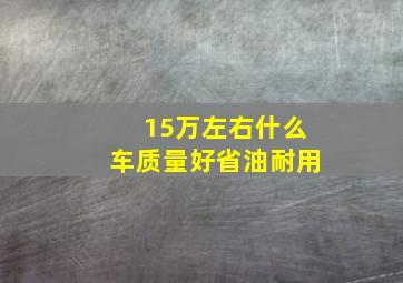 15万左右什么车质量好省油耐用