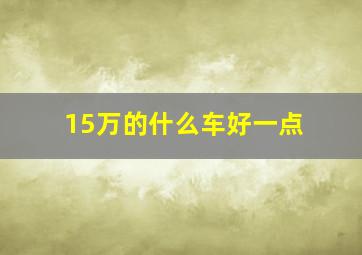 15万的什么车好一点