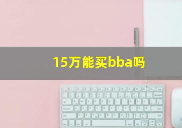 15万能买bba吗