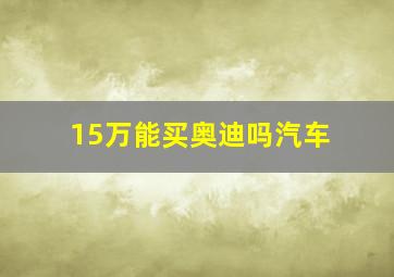 15万能买奥迪吗汽车