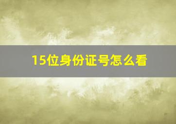 15位身份证号怎么看