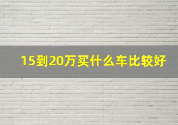 15到20万买什么车比较好