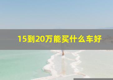 15到20万能买什么车好