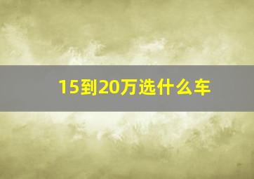 15到20万选什么车