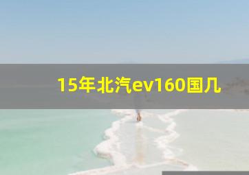 15年北汽ev160国几