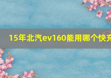 15年北汽ev160能用哪个快充