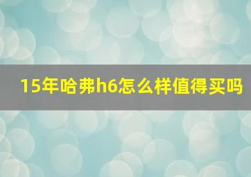 15年哈弗h6怎么样值得买吗