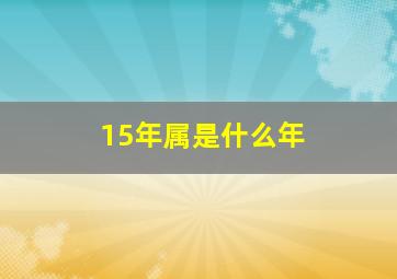 15年属是什么年