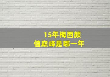 15年梅西颜值巅峰是哪一年