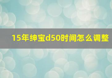 15年绅宝d50时间怎么调整