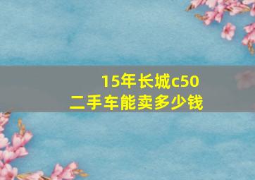 15年长城c50二手车能卖多少钱