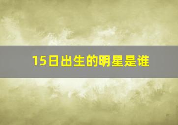 15日出生的明星是谁