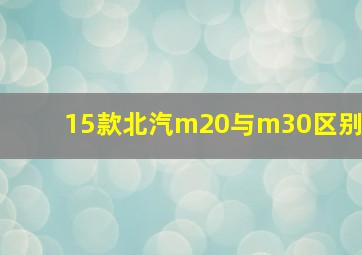 15款北汽m20与m30区别