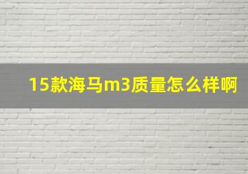 15款海马m3质量怎么样啊