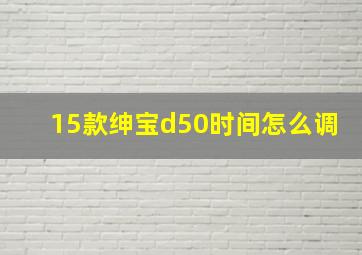 15款绅宝d50时间怎么调