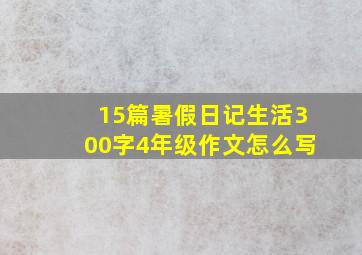 15篇暑假日记生活300字4年级作文怎么写