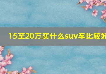 15至20万买什么suv车比较好