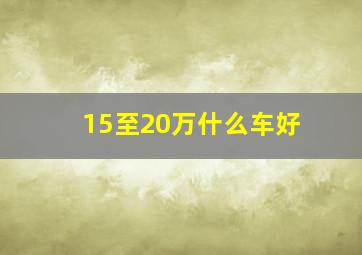 15至20万什么车好