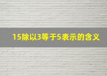 15除以3等于5表示的含义