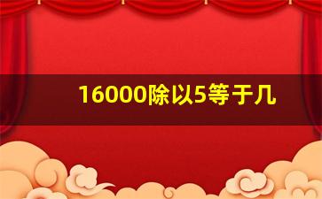 16000除以5等于几