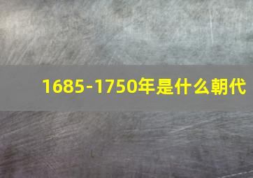 1685-1750年是什么朝代