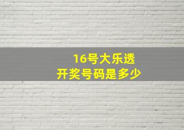 16号大乐透开奖号码是多少