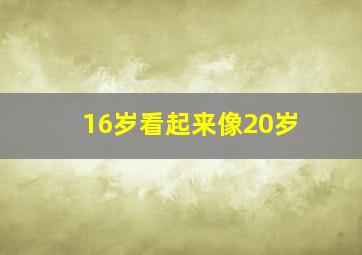 16岁看起来像20岁