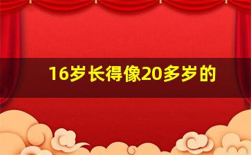 16岁长得像20多岁的