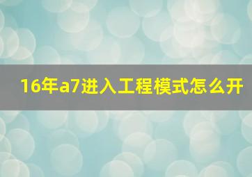 16年a7进入工程模式怎么开