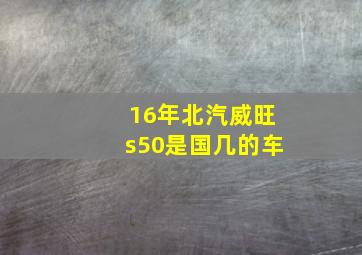 16年北汽威旺s50是国几的车